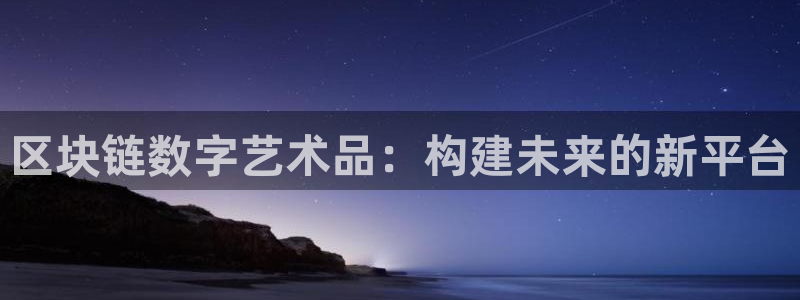 新宝GG官网代理注册不了：区块链数字艺术品：构建未来的新平台