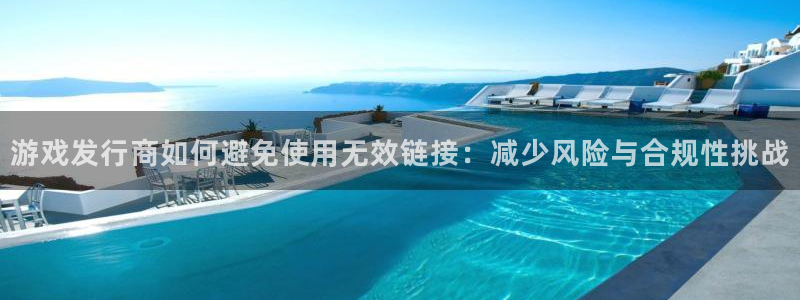 新宝GG官网开户待遇：游戏发行商如何避免使用无效链接：减少风险与合规性挑战