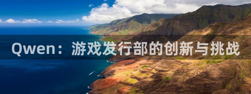 新宝GG官网价 5O6917 新宝GG：Qwen：游戏发行部的创新与挑战